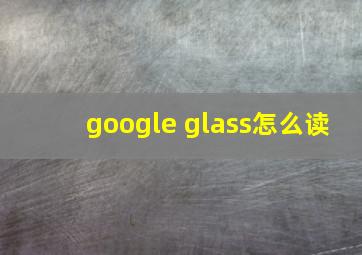 google glass怎么读